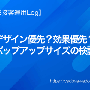 【WEB接客運用Log】デザイン優先？効果優先？ポップアップサイズの検証